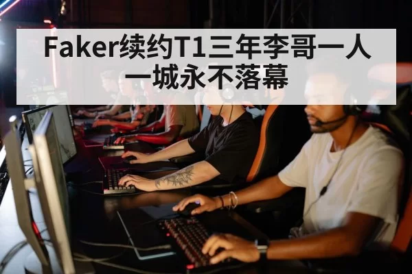Faker续约T1三年李哥一人一城永不落幕
