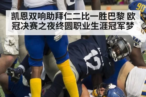 凯恩双响助拜仁二比一胜巴黎 欧冠决赛之夜终圆职业生涯冠军梦