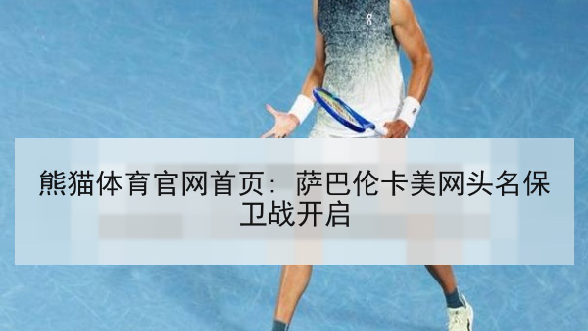 熊猫体育官网首页: 萨巴伦卡美网头名保卫战开启