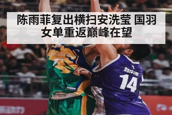 陈雨菲复出横扫安洗莹 国羽女单重返巅峰在望