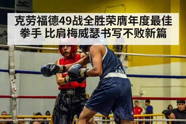 克劳福德49战全胜荣膺年度最佳拳手 比肩梅威瑟书写不败新篇